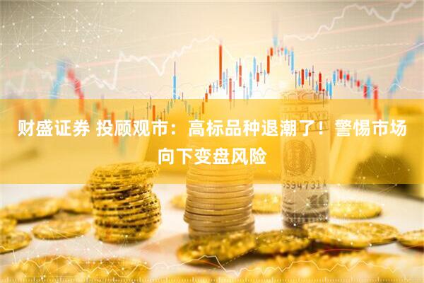 财盛证券 投顾观市：高标品种退潮了！警惕市场向下变盘风险