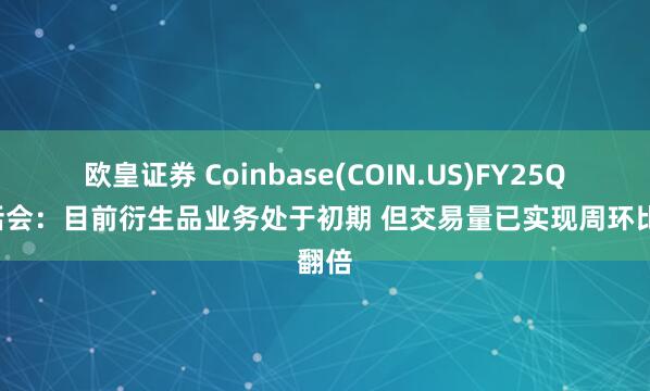 欧皇证券 Coinbase(COIN.US)FY25Q2电话会：目前衍生品业务处于初期 但交易量已实现周环比翻倍