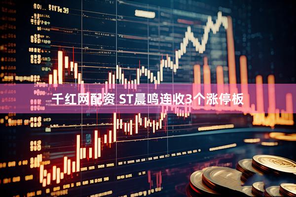 千红网配资 ST晨鸣连收3个涨停板