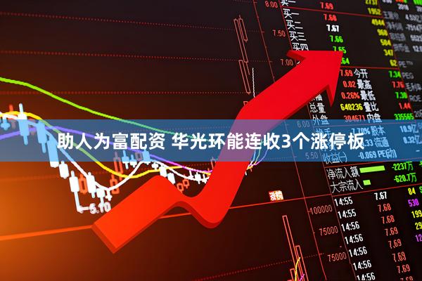 助人为富配资 华光环能连收3个涨停板