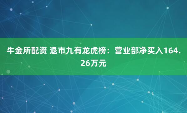 牛金所配资 退市九有龙虎榜:营业部净买入164.26万元